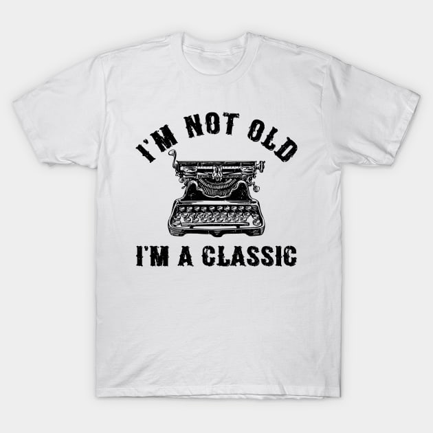 I'm Not Old I'm A Classic Funny Writing Machine Writer Gift T-Shirt by Marang